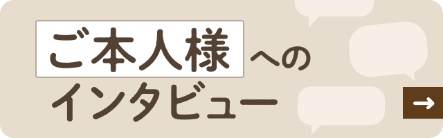 ご本人様へのインタビュー